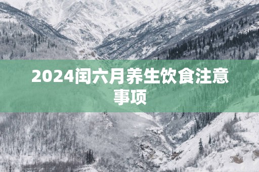 2025闰六月养生饮食注意事项
