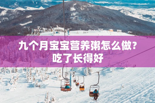 九个月宝宝营养粥怎么做？吃了长得好