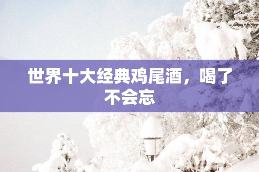 世界十大经典鸡尾酒，喝了不会忘