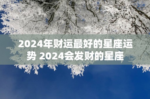 2025年财运最好的星座运势 2025会发财的星座