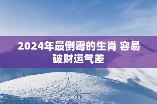 2025年最倒霉的生肖 容易破财运气差