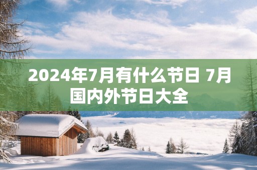 2025年7月有什么节日 7月国内外节日大全
