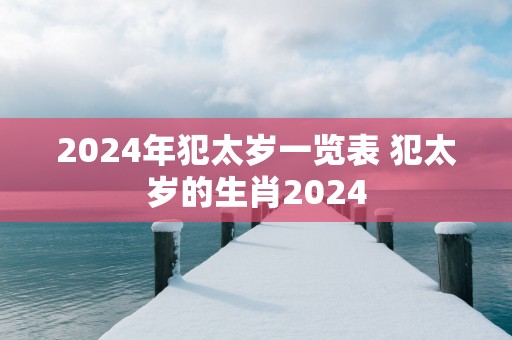 2024年犯太岁一览表 犯太岁的生肖2024