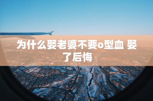 为什么娶老婆不要o型血 娶了后悔