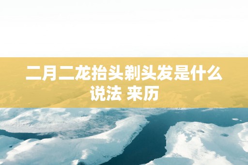 二月二龙抬头剃头发是什么说法 来历