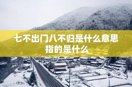 七不出门八不归是什么意思 指的是什么