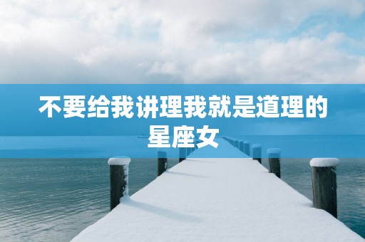 不要给我讲理我就是道理的星座女