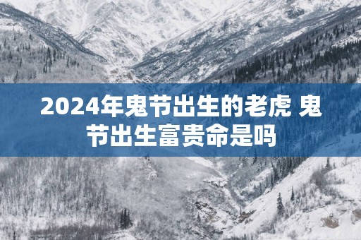 2025年鬼节出生的老虎 鬼节出生富贵命是吗