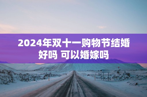 2025年双十一购物节结婚好吗 可以婚嫁吗