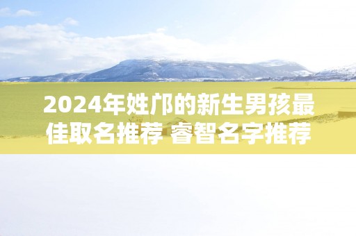 2025年姓邝的新生男孩最佳取名推荐 睿智名字推荐