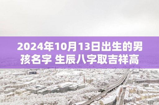 2025年10月13日出生的男孩名字 生辰八字取吉祥高分好名
