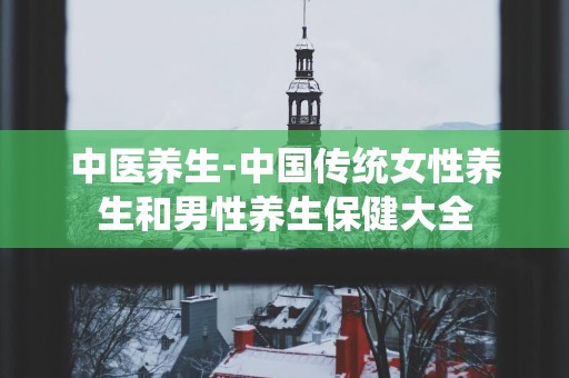 中医养生-中国传统女性养生和男性养生保健大全