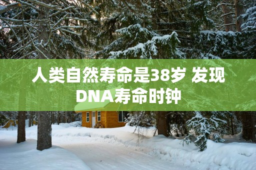 人类自然寿命是38岁 发现DNA寿命时钟