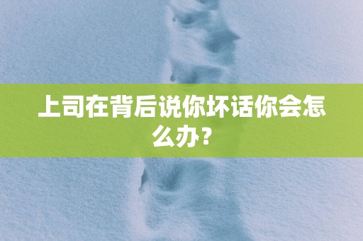 上司在背后说你坏话你会怎么办？