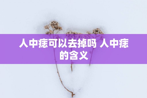 人中痣可以去掉吗 人中痣的含义