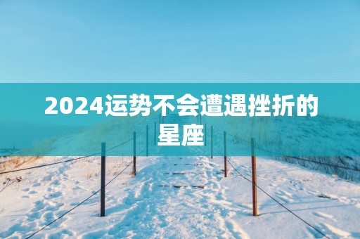 2025运势不会遭遇挫折的星座
