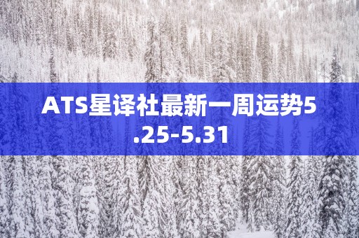 ATS星译社最新一周运势5.25-5.31