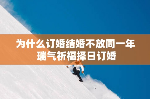 为什么订婚结婚不放同一年 瑞气祈福择日订婚