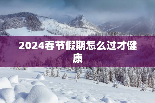 2025春节假期怎么过才健康