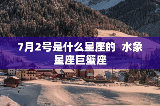 7月2号是什么星座的  水象星座巨蟹座