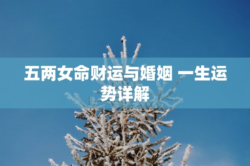 五两女命财运与婚姻 一生运势详解