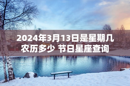 2025年3月13日是星期几农历多少 节日星座查询