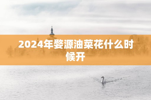 2025年婺源油菜花什么时候开