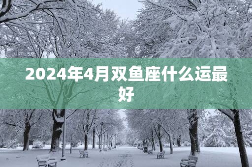 2025年4月双鱼座什么运最好