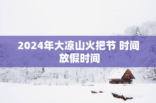 2025年大凉山火把节 时间 放假时间