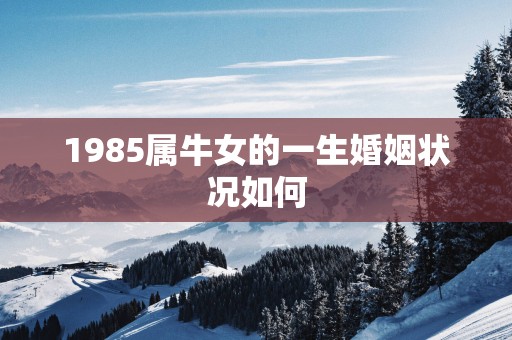 1985属牛女的一生婚姻状况如何