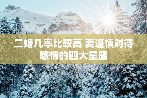 二婚几率比较高 要谨慎对待感情的四大星座