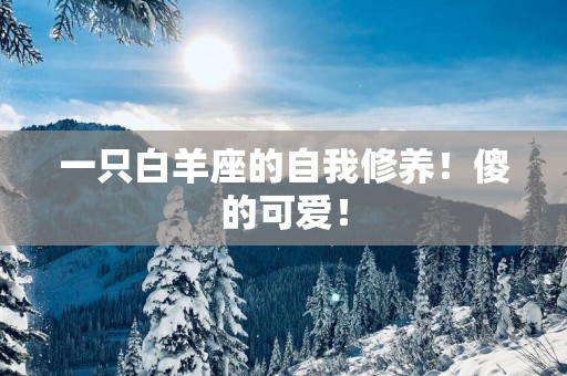 一只白羊座的自我修养！傻的可爱！