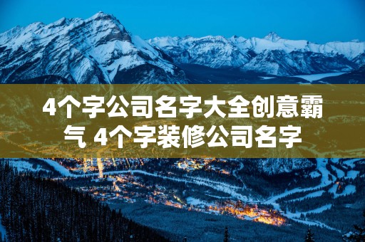 4个字公司名字大全创意霸气 4个字装修公司名字