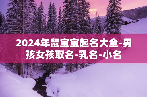 2025年鼠宝宝起名大全-男孩女孩取名-乳名-小名
