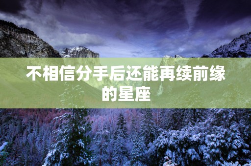 不相信分手后还能再续前缘的星座