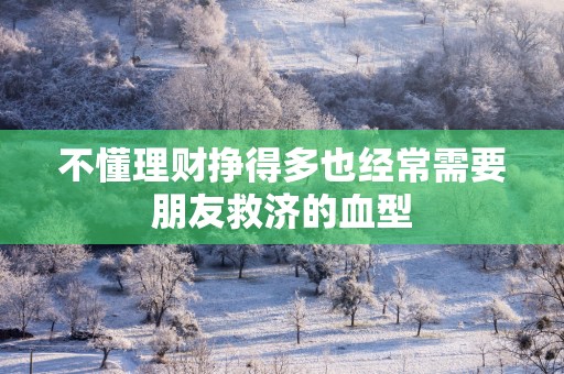不懂理财挣得多也经常需要朋友救济的血型