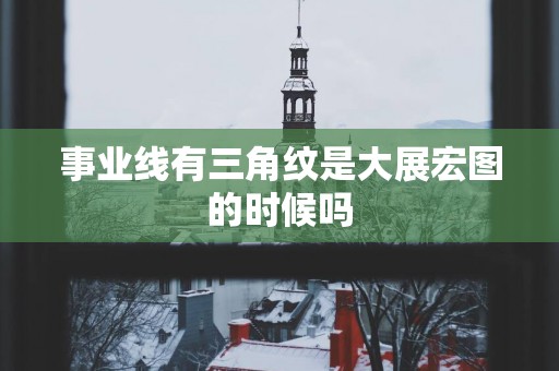 事业线有三角纹是大展宏图的时候吗