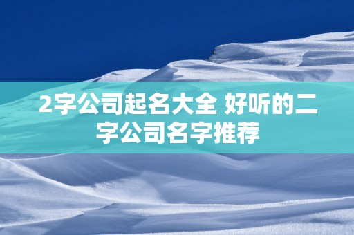 2字公司起名大全 好听的二字公司名字推荐