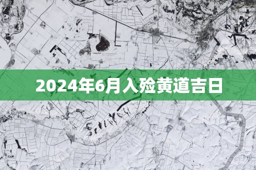 2024年6月入殓黄道吉日