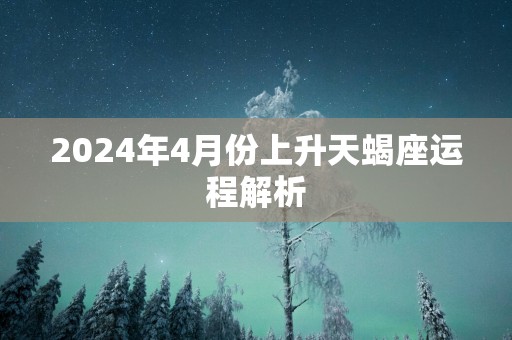 2024年4月份上升天蝎座运程解析