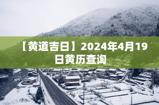 【黄道吉日】2024年4月19日黄历查询