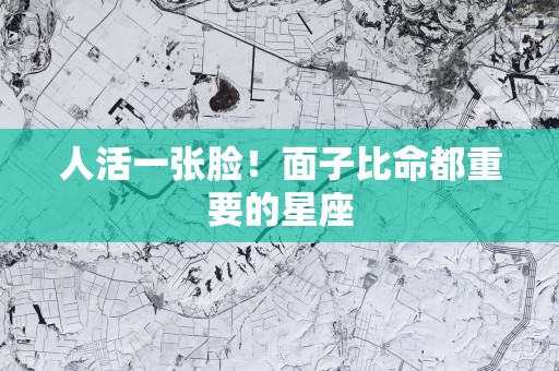 人活一张脸！面子比命都重要的星座