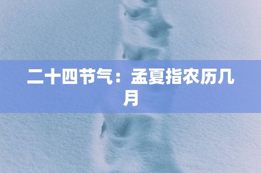 二十四节气：孟夏指农历几月