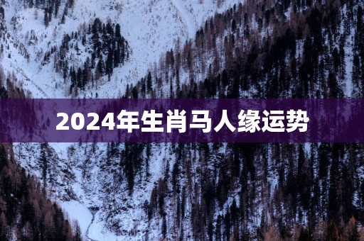 2025年生肖马人缘运势