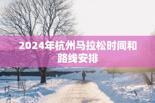 2025年杭州马拉松时间和路线安排
