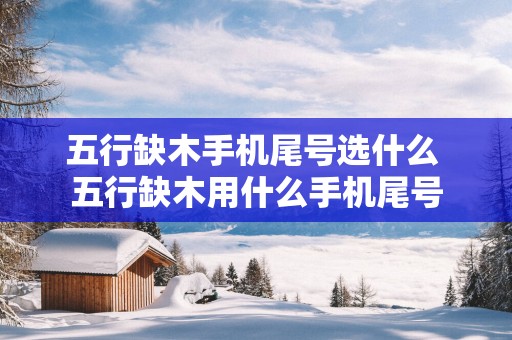 五行缺木手机尾号选什么 五行缺木用什么手机尾号