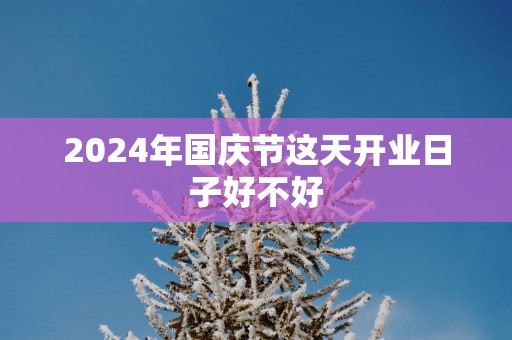 2025年国庆节这天开业日子好不好