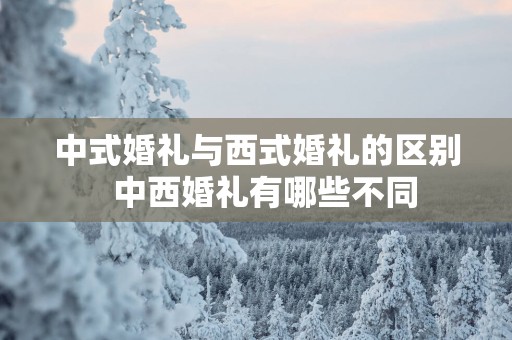 中式婚礼与西式婚礼的区别  中西婚礼有哪些不同