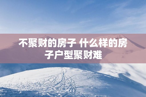 不聚财的房子 什么样的房子户型聚财难