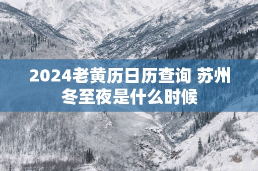 2025老黄历日历查询 苏州冬至夜是什么时候